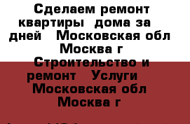 Сделаем ремонт квартиры, дома за 20 дней - Московская обл., Москва г. Строительство и ремонт » Услуги   . Московская обл.,Москва г.